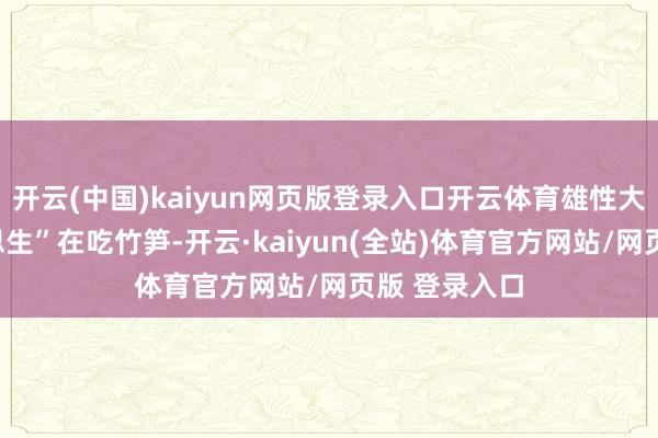 开云(中国)kaiyun网页版登录入口开云体育雄性大熊猫“好意思生”在吃竹笋-开云·kaiyun(全站)体育官方网站/网页版 登录入口