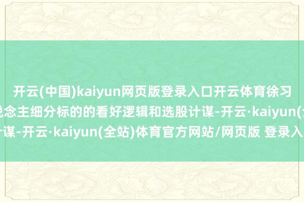 开云(中国)kaiyun网页版登录入口开云体育徐习瑶：东说念主形机器东说念主细分标的的看好逻辑和选股计谋-开云·kaiyun(全站)体育官方网站/网页版 登录入口