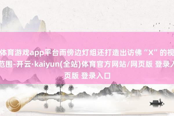 体育游戏app平台而傍边灯组还打造出访佛“X”的视觉范围-开云·kaiyun(全站)体育官方网站/网页版 登录入口