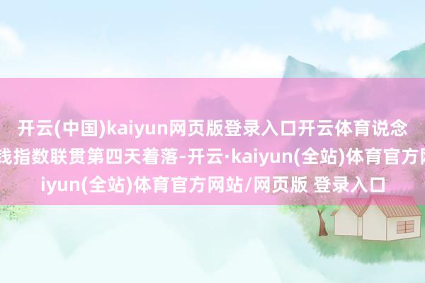 开云(中国)kaiyun网页版登录入口开云体育说念琼斯工业股票平均价钱指数联贯第四天着落-开云·kaiyun(全站)体育官方网站/网页版 登录入口