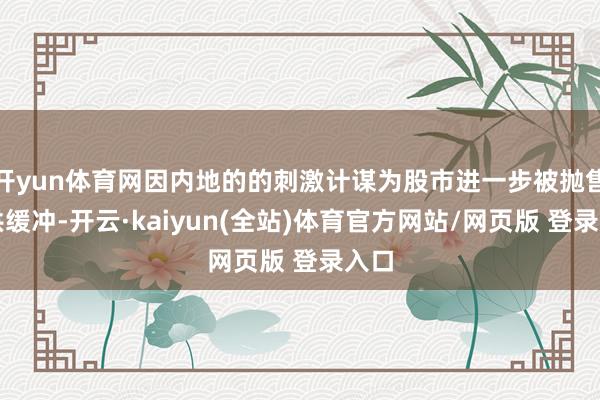 开yun体育网因内地的的刺激计谋为股市进一步被抛售提供缓冲-开云·kaiyun(全站)体育官方网站/网页版 登录入口