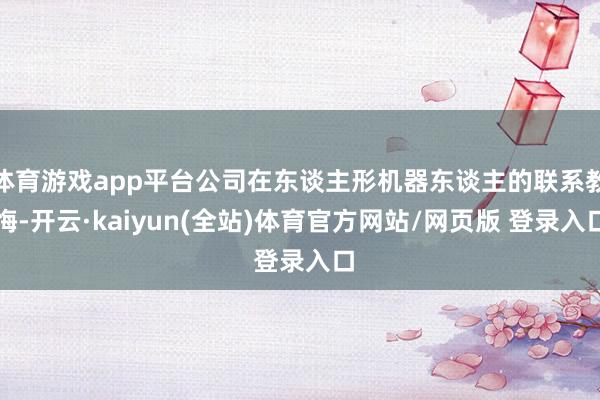 体育游戏app平台公司在东谈主形机器东谈主的联系教悔-开云·kaiyun(全站)体育官方网站/网页版 登录入口