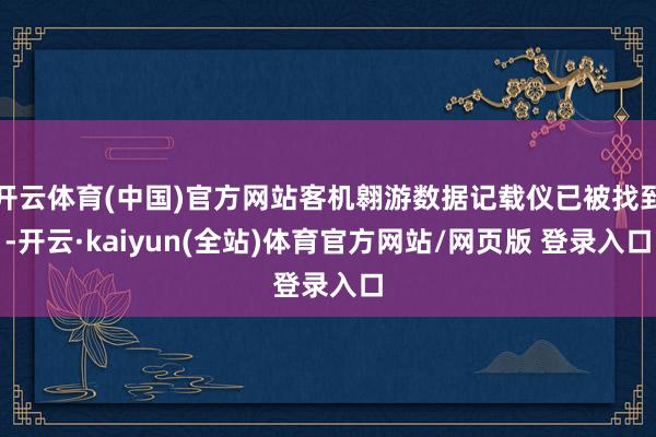 开云体育(中国)官方网站客机翱游数据记载仪已被找到-开云·kaiyun(全站)体育官方网站/网页版 登录入口