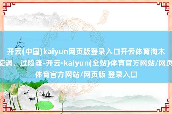 开云(中国)kaiyun网页版登录入口开云体育海木和伙伴们闯旋涡、过险滩-开云·kaiyun(全站)体育官方网站/网页版 登录入口