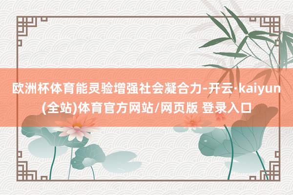 欧洲杯体育能灵验增强社会凝合力-开云·kaiyun(全站)体育官方网站/网页版 登录入口