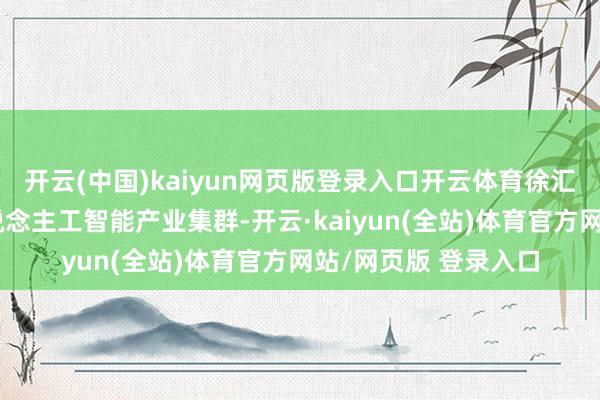 开云(中国)kaiyun网页版登录入口开云体育徐汇区正打造千亿级东说念主工智能产业集群-开云·kaiyun(全站)体育官方网站/网页版 登录入口