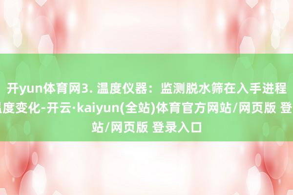 开yun体育网3. 温度仪器:监测脱水筛在入手进程中的温度变化-开云·kaiyun(全站)体育官方网站/网页版 登录入口