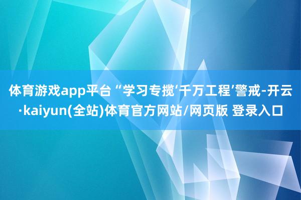 体育游戏app平台 “学习专揽‘千万工程’警戒-开云·kaiyun(全站)体育官方网站/网页版 登录入口